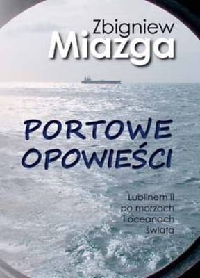 Zbigniew Miazga - Portowe opowieści. Lublinem II po morzach i oceanach świata