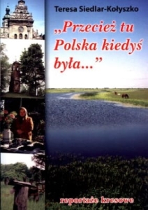 Teresa Siedlar-Kołyszko - "Przecież tu Polska kiedyś była..." Reportaże kresowe 
