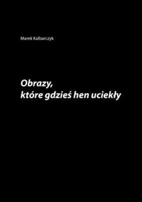 Marek Kalbarczyk – Obrazy, które gdzieś hen uciekły