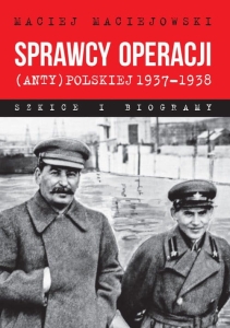 Maciej Maciejowski –  Sprawcy operacji (anty)polskiej 1937–1938. Szkice i biogramy