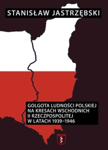 Stanisław Jastrzębski – Golgota ludności polskiej na kresach wschodnich II Rzeczpospolitej w latach 1939-1946