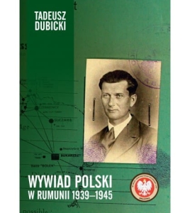Tadeusz Dubicki - Wywiad polski w Rumunii 1939-1945