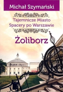 Michał Szymański  - Tajemnicze miasto. Spacery po Warszawie. Żoliborz 