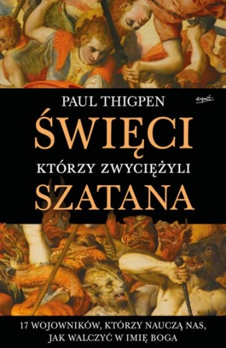 Paul Thigpen – Święci, którzy zwyciężyli Szatana 17 wojowników, którzy nauczą nas, jak walczyć w imię Boga
