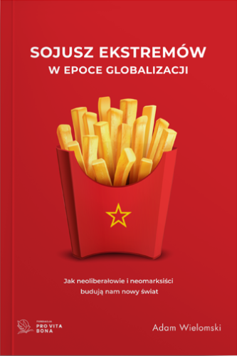 Adam Wielomski – Sojusz ekstremów w epoce globalizacji. Jak neoliberałowie i neomarksiści budują nam nowy świat