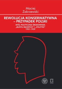 Maciej Zakrzewski – Rewolucja konserwatywna – przypadek polski. Myśl polityczna środowiska „Buntu Młodych” i „Polityki” 1931-1939