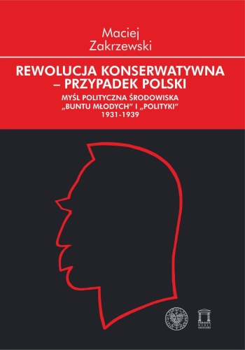 Maciej Zakrzewski – Rewolucja konserwatywna – przypadek polski. Myśl polityczna środowiska „Buntu Młodych” i „Polityki” 1931-1939
