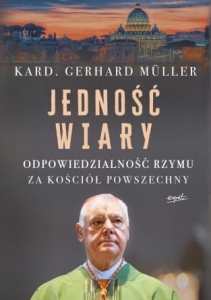 Kardynał Gerhard Müller - Jedność wiary. Odpowiedzialność Rzymu za Kościół Powszechny