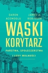 Daron Acemoglu, James A. Robinson – Wąski korytarz państwa, społeczeństwa i losy wolności