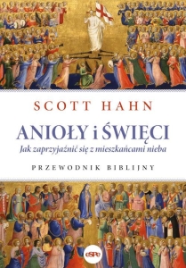 Scott Hahn - Anioły i święci. Jak zaprzyjaźnić się z mieszkańcami nieba