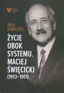 Rafał Kowalczyk - Życie obok systemu. Maciej Święcicki (1913-1971)