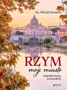 Ks. Witold Kawecki - Rzym - moje miasto. Najpiękniejszy przewodnik
