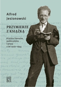 Alfred Jesionowski - Przymierze z książką. Krytyka literacka, publicystyka i proza z lat 1929-1945