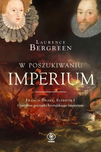 Laurence Bergreen - W poszukiwaniu imperium. Francis Drake, Elżbieta I i burzliwe początki brytyjskiego imperium