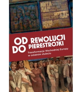 Od rewolucji do pierestrojki. Transformacje Wschodniej Europy w ostatnim stuleciu