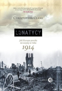 Christopher Clark - Lunatycy. Jak Europa poszła na wojnę w roku 1914
