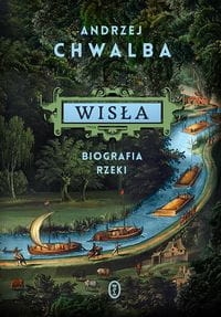 Andrzej Chwalba - Wisła. Biografia rzeki
