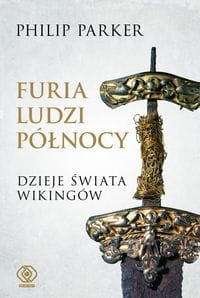 Philip Parker - Furia ludzi Północy. Dzieje świata wikingów