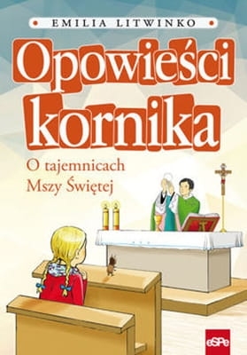 Emilia Litwinko -Opowieści kornika. O tajemnicach Mszy Świętej