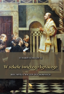 o. Hardy Schilgen TJ - W szkole świętego Ignacego. Bieg myśli ćwiczeń duchowych