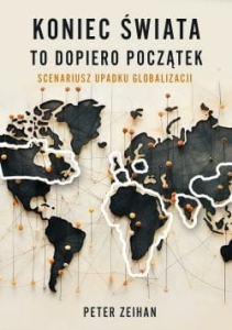 Peter Zeihan - Koniec świata to dopiero początek. Scenariusz upadku globalizacji