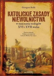Grzegorz Kulik - Katolickie zasady niewolnictwa w nauczaniu teologów XVI i XVII wieku