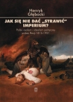 Henryk Głębocki - Jak się nie dać "strawić" imperium? Polski realizm i idealizm polityczny wobec Rosji 1815-1921