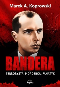 Marek A. Koprowski - BANDERA. Terrorysta, morderca, fanatyk