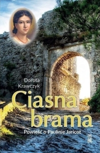 Dorota Krawczyk - Ciasna brama. Powieść o Paulinie Jaricot