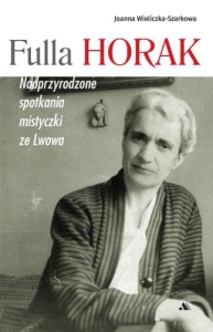 Joanna Wieliczka-Szarkowa - Fulla Horak. Nadprzyrodzone spotkania mistyczki ze Lwowa
