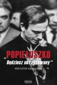 Krzysztof Kąkolewski - "Popiełuszko. Będziesz ukrzyżowany"  