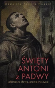 Madeline Pecora Nugent - Święty Antoni z Padwy. Płomienne słowa, promienne życie