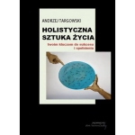 Andrzej Targowski - Holistyczna sztuka życia twoim kluczem do sukcesu i spełnienia