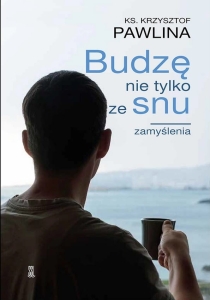 Ks. Krzysztof Pawlina - Budzę nie tylko ze snu. Zamyślenia