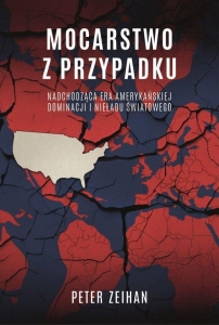 Peter Zeihan - Mocarstwo z przypadku. Nadchodząca era amerykańskiej dominacji i nieładu światowego