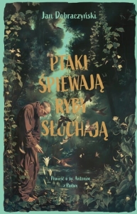 Jan Dobraczyński - Ptaki śpiewają ryby słuchają. Opowieść o świętym Antonim