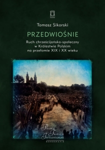 Tomasz Sikorski - Przedwiośnie. Ruch chrześcijańsko-społeczny w Królestwie Polskim na przełomie XIX i XX wieku