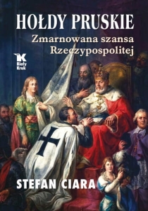 Stefan Ciara - Hołdy pruskie. Zmarnowana szansa Rzeczypospolitej