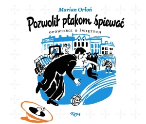 Marian Orłoń - Pozwolił ptakom śpiewać. Opowieści o świętych