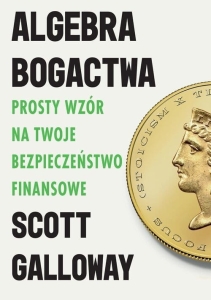 Scott Galloway - Algebra bogactwa. Prosty wzór na twoje bezpieczeństwo finansowe