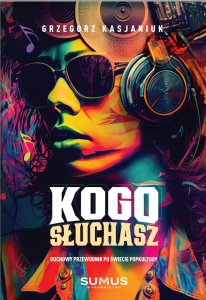 Grzegorz Kasjnaiuk - Kogo słuchasz. Duchowy przewodnik po świecie popkultury
