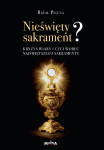 Rafał Piguła - Nieświęty sakrament? Kryzys wiary i czci wobec Najświętszego Sakramentu