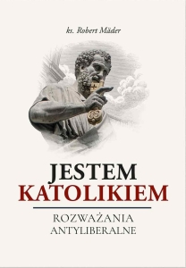 Ks. Robert Mäder - Jestem katolikiem. Rozważania antyliberalne