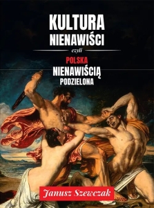Janusz Szewczak - Kultura nienawiści czyli Polska nienawiścią podzielona