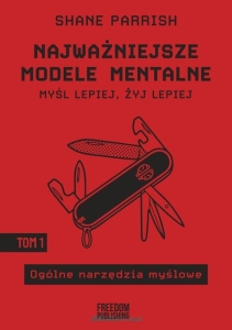 Shane Parrish - Najważniejsze modele mentalne.  Myśl lepiej, żyj lepiej   Tom 1 - Ogólne narzędzia myślowe