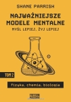 Shane Parrish - Najważniejsze modele mentalne - Myśl lepiej, żyj lepiej. Tom 2 - Fizyka, chemia, biologia