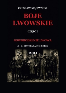 Czesław Mączyński - Boje lwowskie. Część I - Oswobodzenie Lwowa (1-24 listopada 1918 roku)