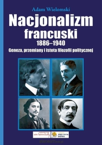 Adam Wielomski - Nacjonalizm francuski 1886-1940. Geneza, przemiany i istota filozofii politycznej