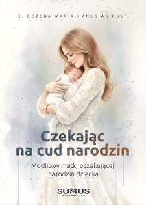 S. Bożena Maria Hanusiak pust. - Czekając na cud narodzin. Modlitwy matki oczekującej dziecka