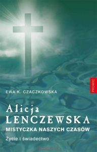 Ewa K. Czaczkowska - Alicja Lenczewska. Mistyczka naszych czasów. Życie i świadectwo